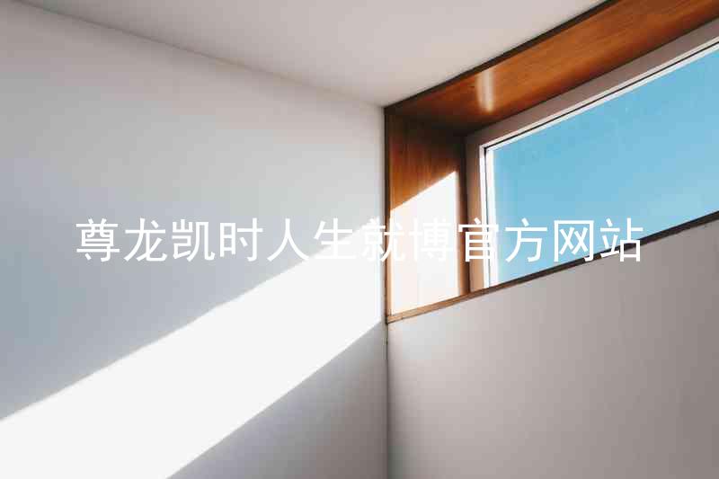 尊龙凯时人生就博官方网站