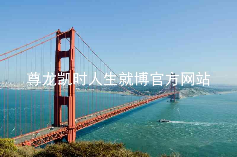 尊龙凯时人生就博官方网站