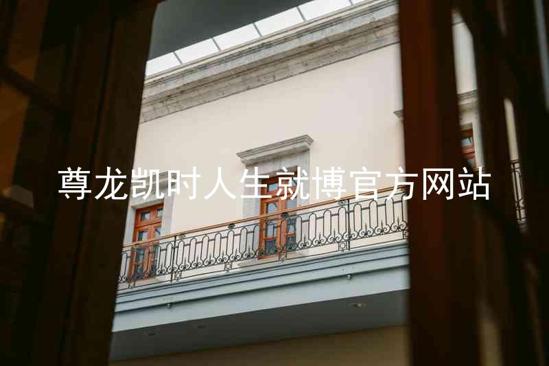 尊龙凯时人生就博官方网站